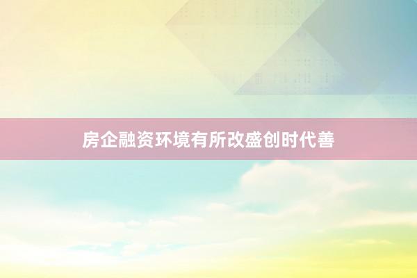 房企融资环境有所改盛创时代善