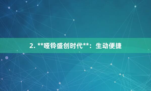 2. **哑铃盛创时代**:生动便捷