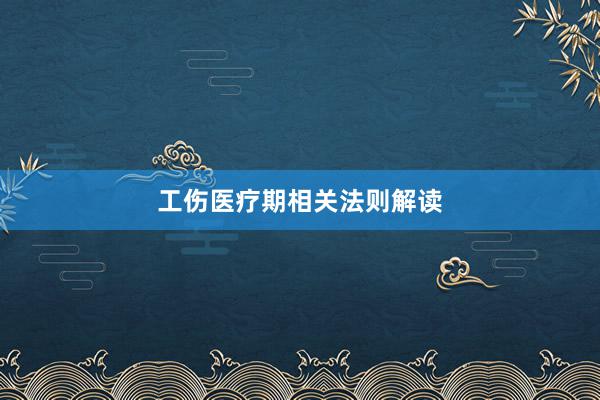 工伤医疗期相关法则解读