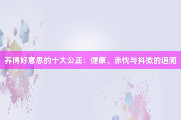 养博好意思的十大公正：健康、赤忱与抖擞的追随