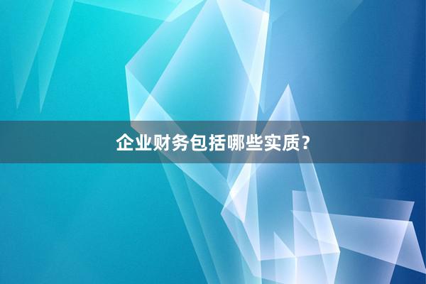 企业财务包括哪些实质？