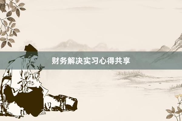 财务解决实习心得共享